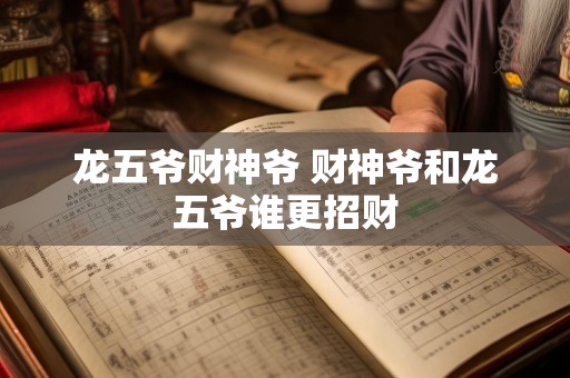 龙五爷财神爷 财神爷和龙五爷谁更招财