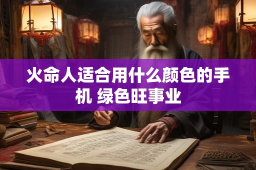 火命人适合用什么颜色的手机 绿色旺事业
