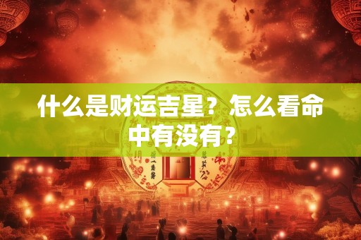 什么是财运吉星？怎么看命中有没有？