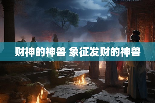 财神的神兽 象征发财的神兽
