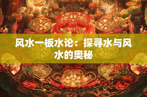 风水一板水论：探寻水与风水的奥秘