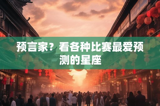 预言家？看各种比赛最爱预测的星座
