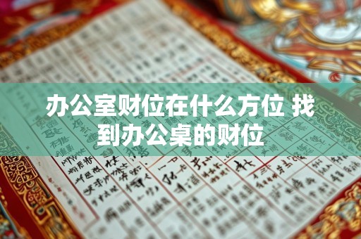 办公室财位在什么方位 找到办公桌的财位