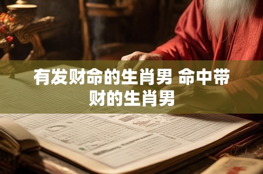 有发财命的生肖男 命中带财的生肖男