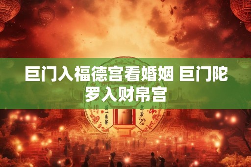 巨门入福德宫看婚姻 巨门陀罗入财帛宫