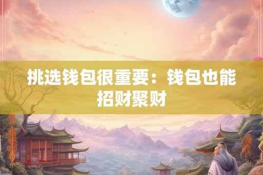 挑选钱包很重要：钱包也能招财聚财