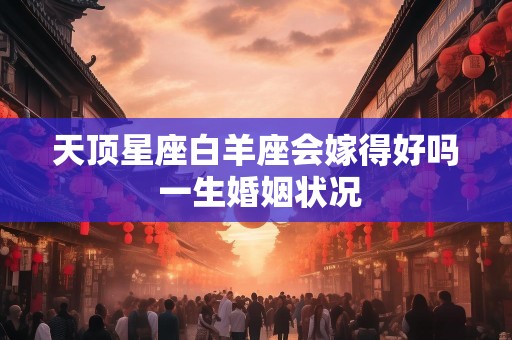天顶星座白羊座会嫁得好吗 一生婚姻状况
