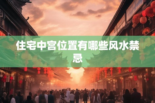 住宅中宫位置有哪些风水禁忌