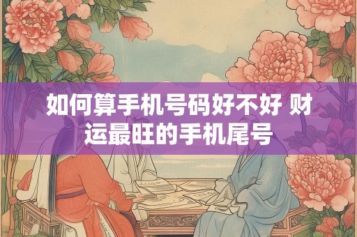 如何算手机号码好不好 财运最旺的手机尾号