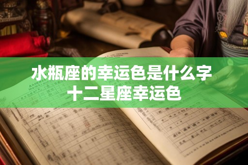 水瓶座的幸运色是什么字 十二星座幸运色