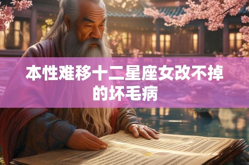 本性难移十二星座女改不掉的坏毛病