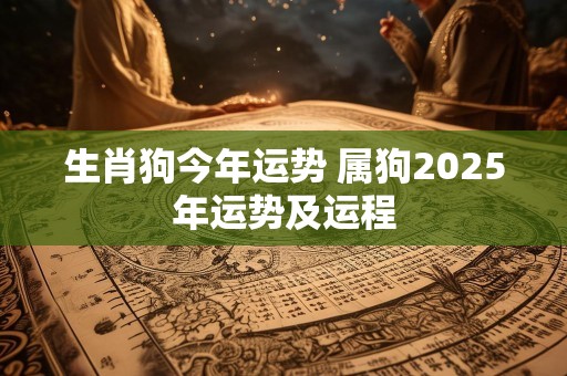 生肖狗今年运势 属狗2025年运势及运程