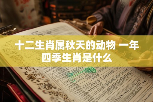十二生肖属秋天的动物 一年四季生肖是什么