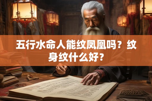 五行水命人能纹凤凰吗？纹身纹什么好？
