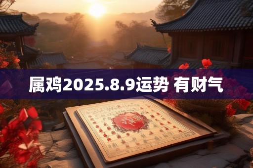 属鸡2025.8.9运势 有财气