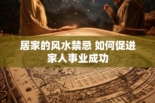 居家的风水禁忌 如何促进家人事业成功