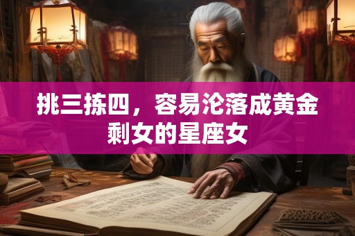 挑三拣四，容易沦落成黄金剩女的星座女