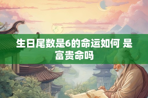 生日尾数是6的命运如何 是富贵命吗