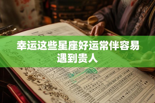 幸运这些星座好运常伴容易遇到贵人