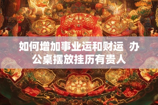 如何增加事业运和财运  办公桌摆放挂历有贵人