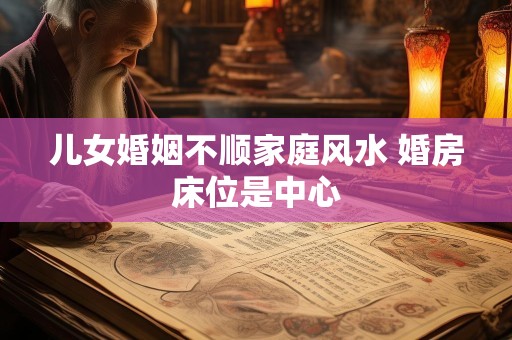 儿女婚姻不顺家庭风水 婚房床位是中心