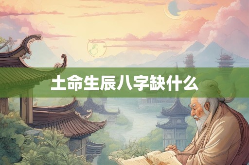 土命生辰八字缺什么