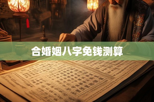 合婚姻八字免钱测算