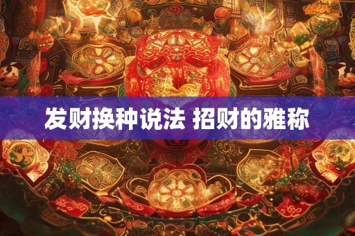 发财换种说法 招财的雅称