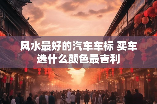 风水最好的汽车车标 买车选什么颜色最吉利