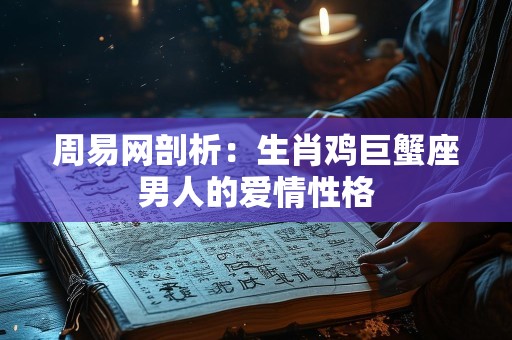 周易网剖析：生肖鸡巨蟹座男人的爱情性格