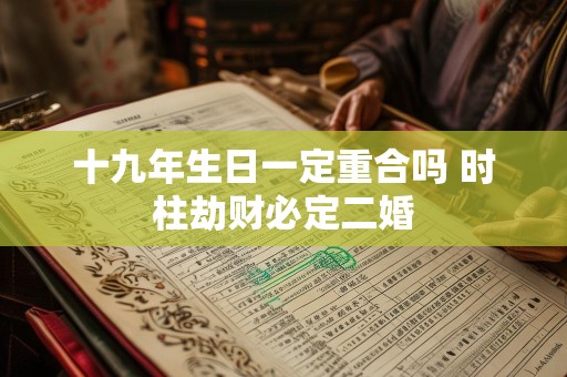 十九年生日一定重合吗 时柱劫财必定二婚