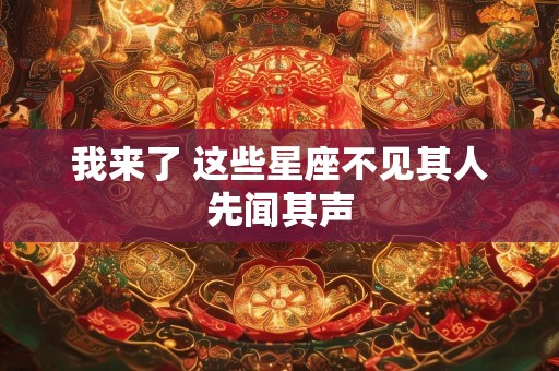 我来了 这些星座不见其人先闻其声