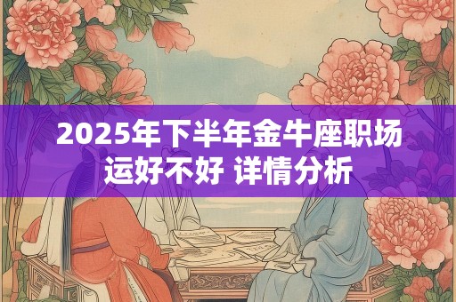 2025年下半年金牛座职场运好不好 详情分析