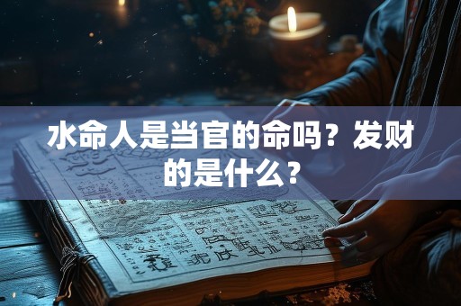 水命人是当官的命吗？发财的是什么？