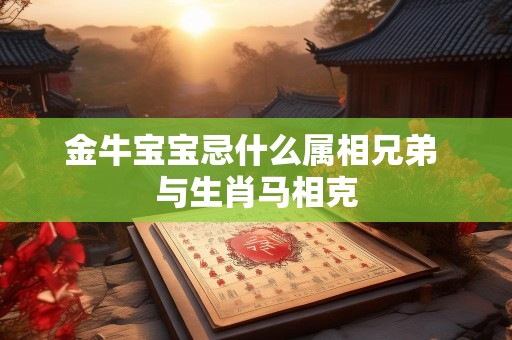 金牛宝宝忌什么属相兄弟 与生肖马相克