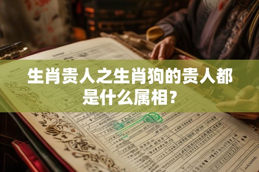 生肖贵人之生肖狗的贵人都是什么属相？