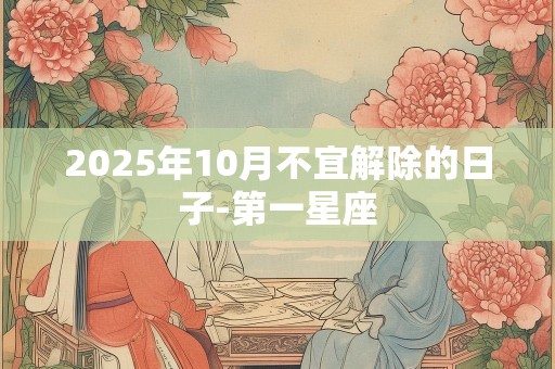2025年10月不宜解除的日子-第一星座