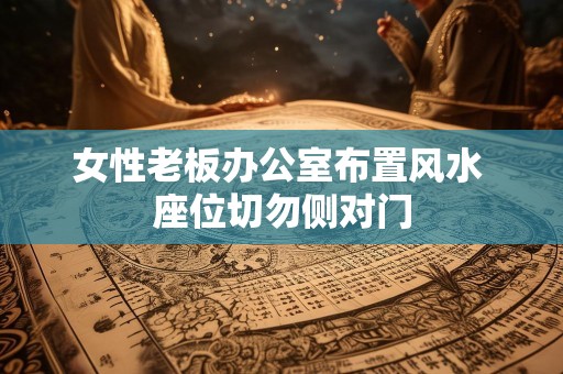 女性老板办公室布置风水 座位切勿侧对门