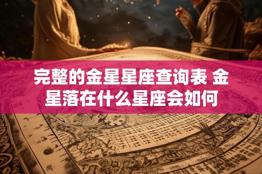 完整的金星星座查询表 金星落在什么星座会如何