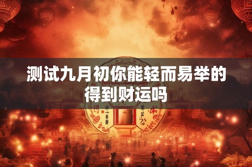测试九月初你能轻而易举的得到财运吗