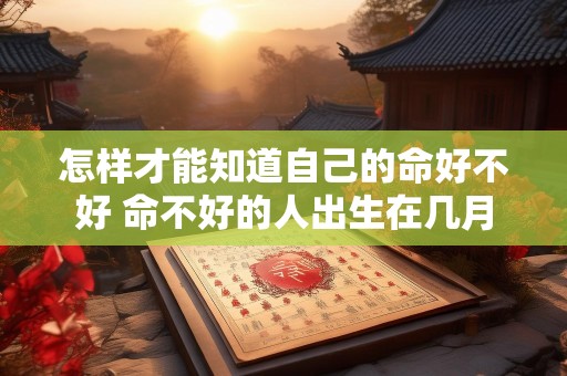 怎样才能知道自己的命好不好 命不好的人出生在几月