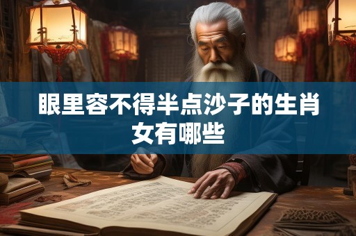 眼里容不得半点沙子的生肖女有哪些