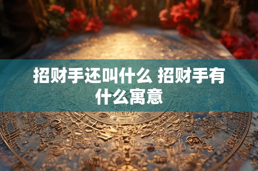 招财手还叫什么 招财手有什么寓意