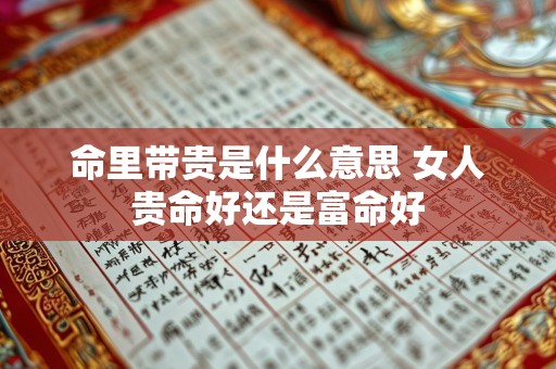 命里带贵是什么意思 女人贵命好还是富命好
