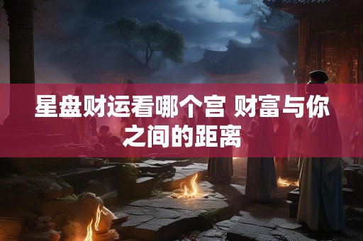 星盘财运看哪个宫 财富与你之间的距离