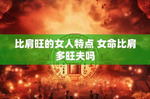 比肩旺的女人特点 女命比肩多旺夫吗