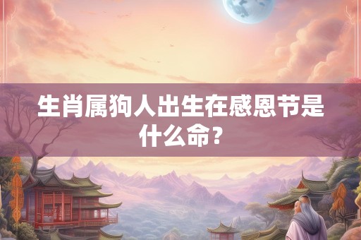 生肖属狗人出生在感恩节是什么命？