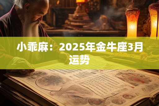 小乖麻：2025年金牛座3月运势