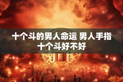 十个斗的男人命运 男人手指十个斗好不好
