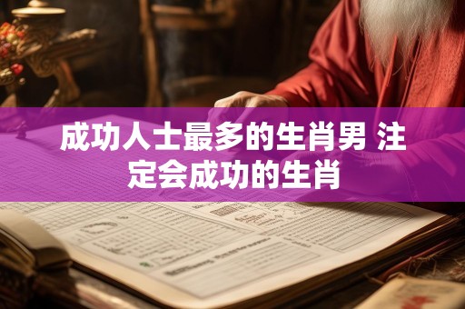 成功人士最多的生肖男 注定会成功的生肖